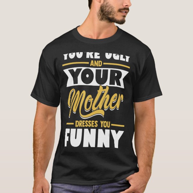 Camiseta Você é feia e sua mãe te veste engraçado (Frente)
