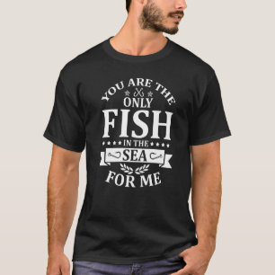 Camiseta Você É O Único Peixe No Mar Para Mim Pescar