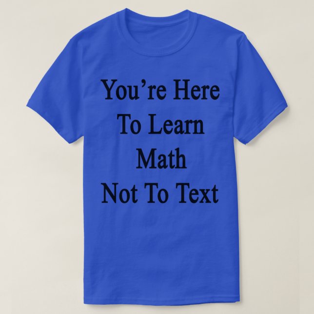 Camiseta Você Está Aqui Para Aprender Matemática Para Não E (Frente do Design)
