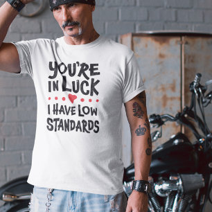 Camiseta Você está com sorte que eu tenho padrões baixos