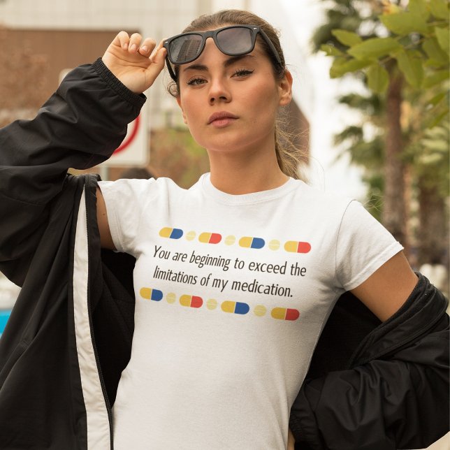 Camiseta Você está começando a exceder minha medicação (You are beginning to exceed the limitations of my medication T-Shirt)
