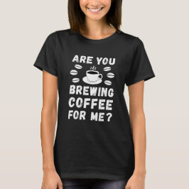 Camiseta Você está preparando café para mim?