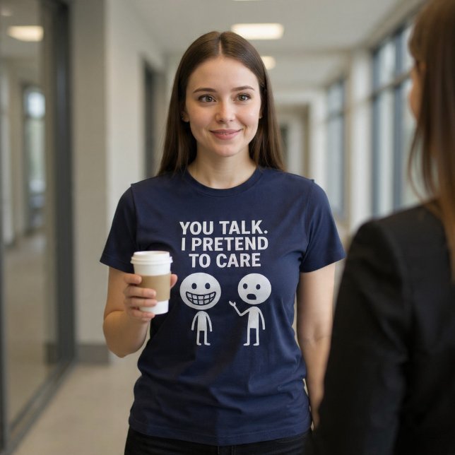 Camiseta Você Fala. Eu Finjo Que Me Importo. (Criador carregado)