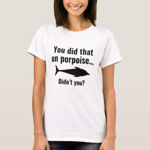 Camiseta Você Fez Isso Em Porpoise