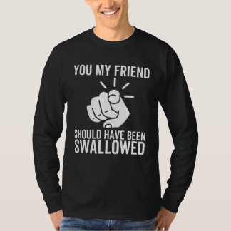 Camiseta Você, meu amigo, deveria ter sido engolido  Piada 