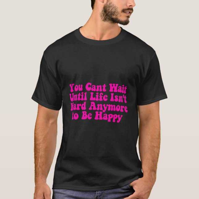 Camiseta Você Não Pode Esperar Até Que A Vida Não Seja Mais (Frente)