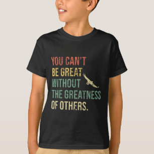 Camiseta Você Não Pode Ser Grande Sem A Grandeza Dos Outros