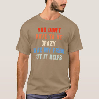 Camiseta Você não precisa ser louco para ser meu amigo