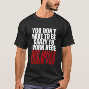 Camiseta Você não tem que ser louco para trabalhar aqui nós