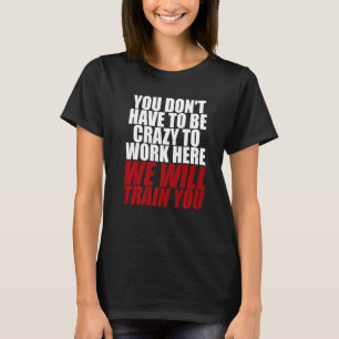 Camiseta Você não tem que ser louco para trabalhar aqui nós