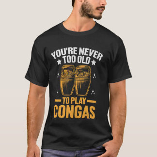 Camiseta Você nunca é muito velho para tocar tambor Congas