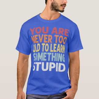 Camiseta Você nunca é velho demais para aprender algo estúp