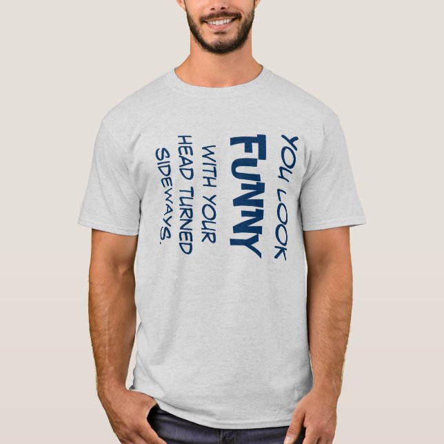Camiseta Você olha engraçado com sua cabeça girada lateral (Frente)