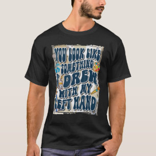 Camiseta Você Parece Algo Que Eu Desenhei Com a Minha Mão E