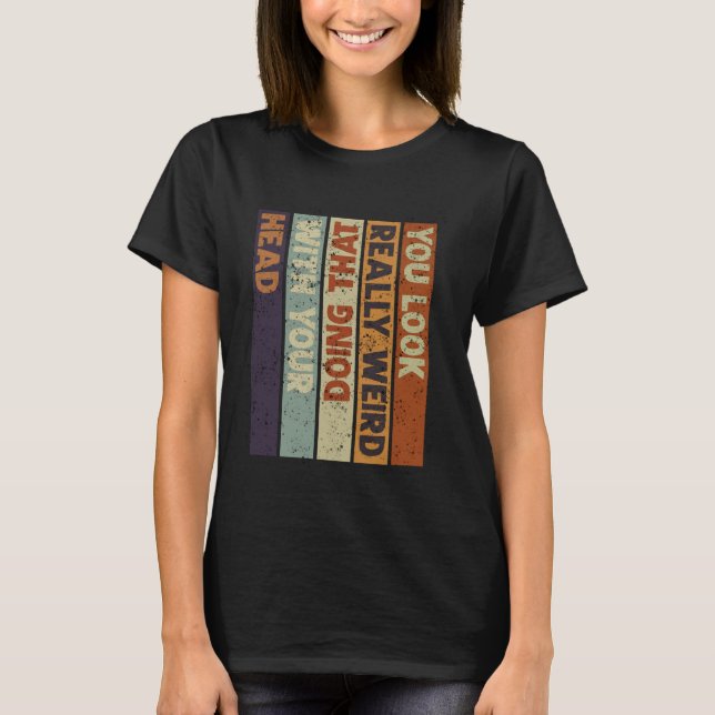 Camiseta Você parece muito estranho fazendo isso com a cabe (Frente)