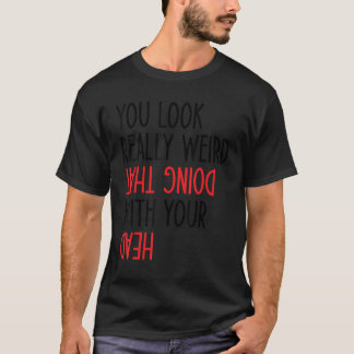 Camiseta Você Parece Muito Estranho Fazendo Isso Com Sua Ca