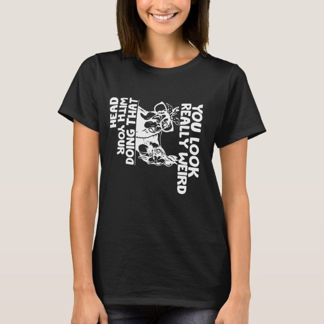 Camiseta Você parece muito estranho fazendo isso com sua ca (Frente)