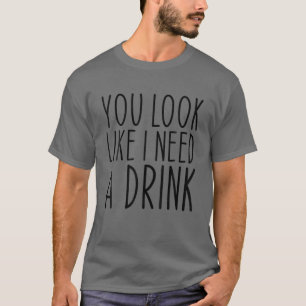 Camiseta Você parece que eu preciso de uma bebida engraçada