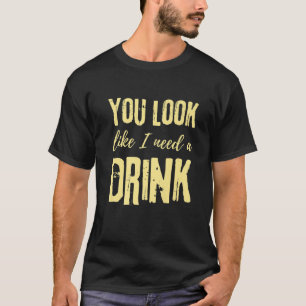 Camiseta Você Parece Que Preciso De Um Bebendo De Bebida -