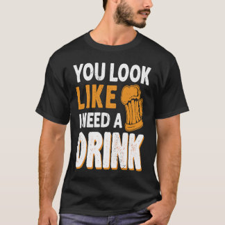 Camiseta Você Parece Que Preciso De Uma Bebida De Cerveja D