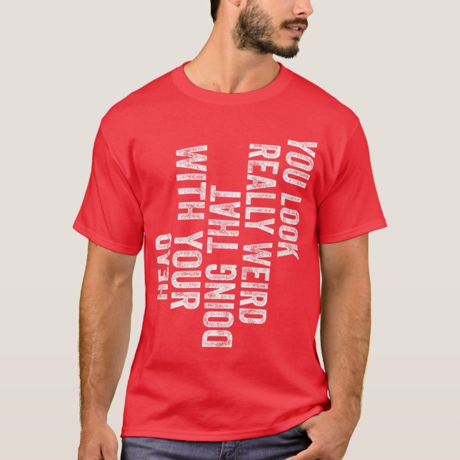 Camiseta Você parece realmente estranho fazendo isso com a  (Frente)