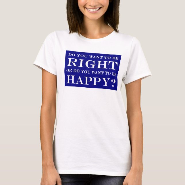 Camiseta Você Quer Estar Certo Ou Feliz? 023 (Frente)