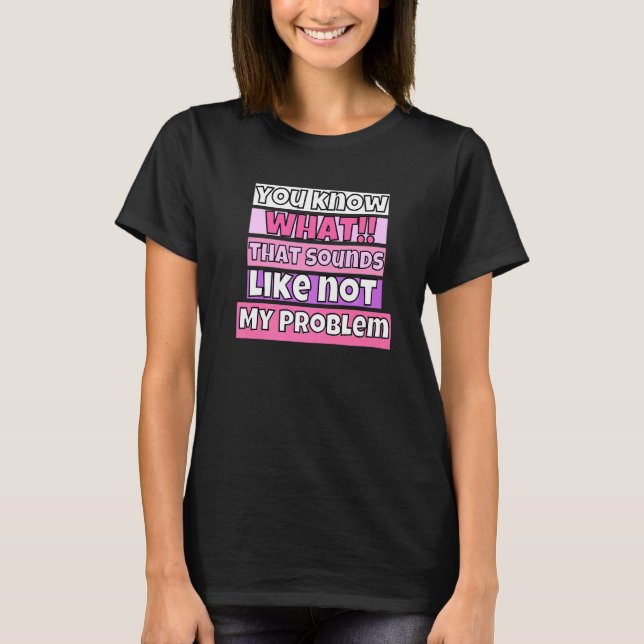 Camiseta Você Sabe Com O Que Isso Se Parece Não É Meu Probl (Frente)