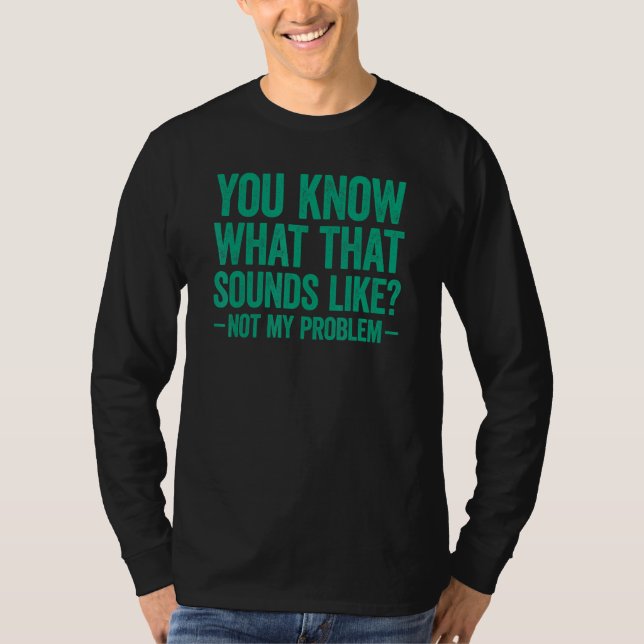 Camiseta Você Sabe Como Isso Soa Não É Meu Problema (Frente)