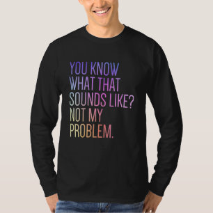 Camiseta Você sabe como isso soa Não é problema meu  Sar