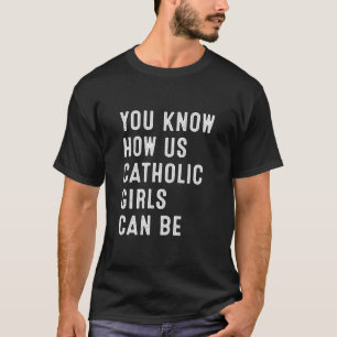 Camiseta Você Sabe Como Nós Garotas Católicas Podemos Ser
