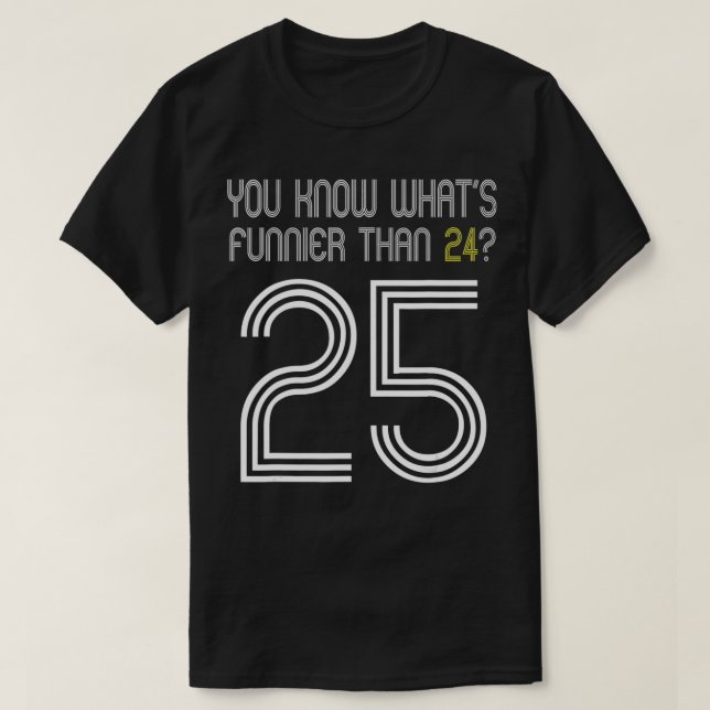 Camiseta Você Sabe O Que É Mais Engraçado Que 24 25 Anivers (Frente do Design)