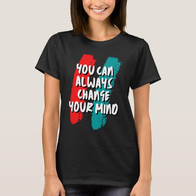 Camiseta Você Sempre Pode Mudar De Ideia (Frente)