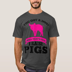 Camiseta Você tem um cachorro fofo Eu crio porcos fazendeir