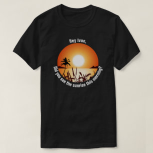 Camiseta Você viu o nascer do sol esta manhã?