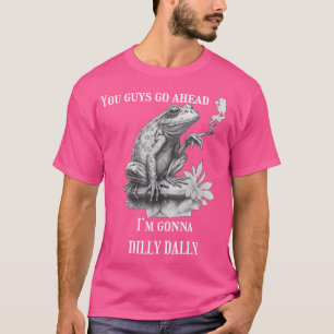 Camiseta Vocês, Caras, Vão Em Frente, Vou Dilly Dally Sapo