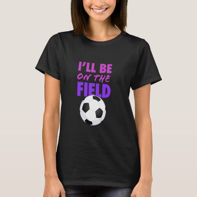 Camiseta Vou Estar No Campo De Futebol Dizendo Um Futebol E (Frente)