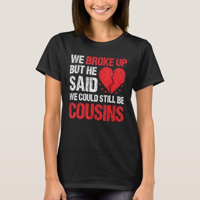 Camiseta We Broke Up But He Said We Could Still Be Cousins  (Frente)