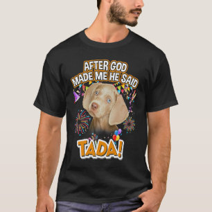 Camiseta Weimaraner Happy Ta da Depois que Deus me fez Ele