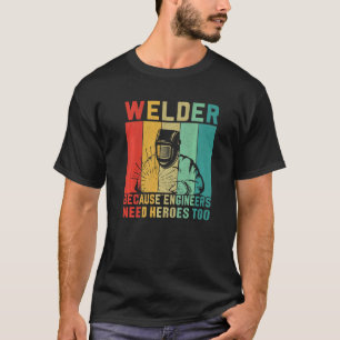 Camiseta Welder  Because Engineers need Heroes Too  Craftsm