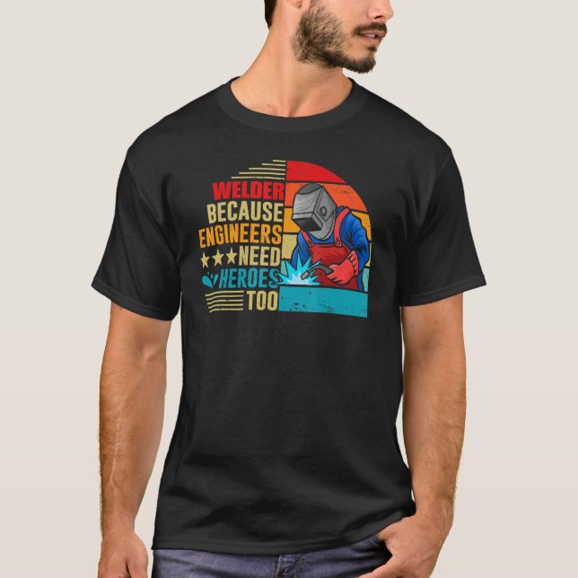 Camiseta Welding Welder Because Engineers Need Heroes Too (Frente)
