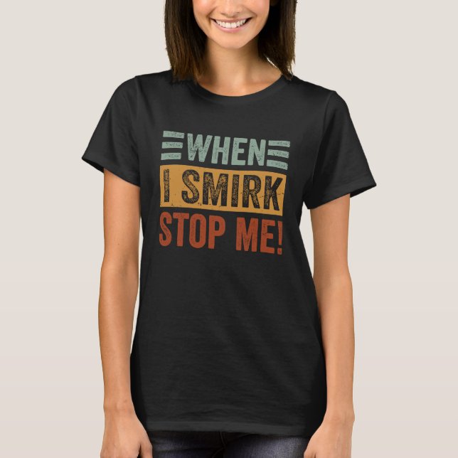 Camiseta When I Smirk  Stop Me  Sarcastic Irony Saying (Frente)