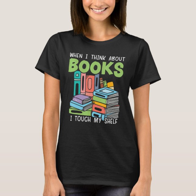 Camiseta When I Think About Books I Touch My Shelf Bookworm (Frente)