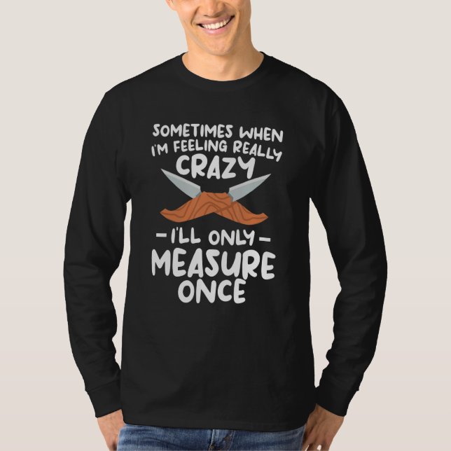Camiseta When I'm Feeling Really Crazy I'll Only Measure On (Frente)