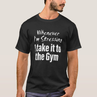 Camiseta Whenever i'm stressing i take it to the gym Quote