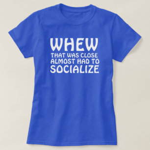 Camiseta WHEW THAT WAS CLOSE ALMOST HAD TO SOCIALIZE T-Shir