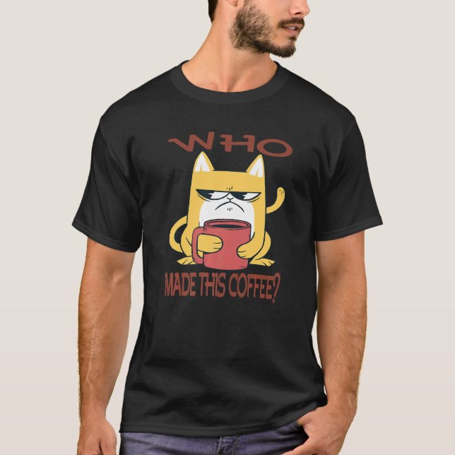 Camiseta Who made this Coffee Sarcasm  Humorous Saying (Frente)