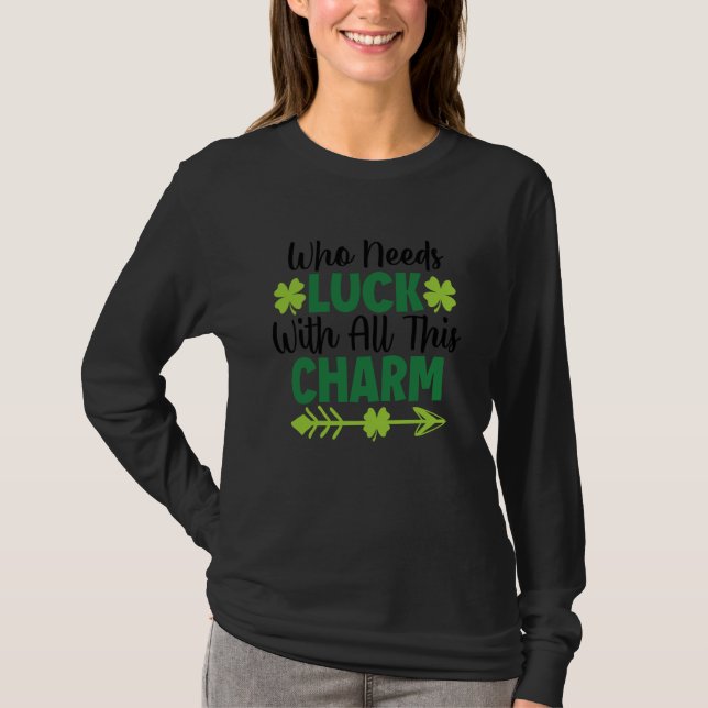 Camiseta Who Needs Luck With All This Charm Shamrock (Frente)