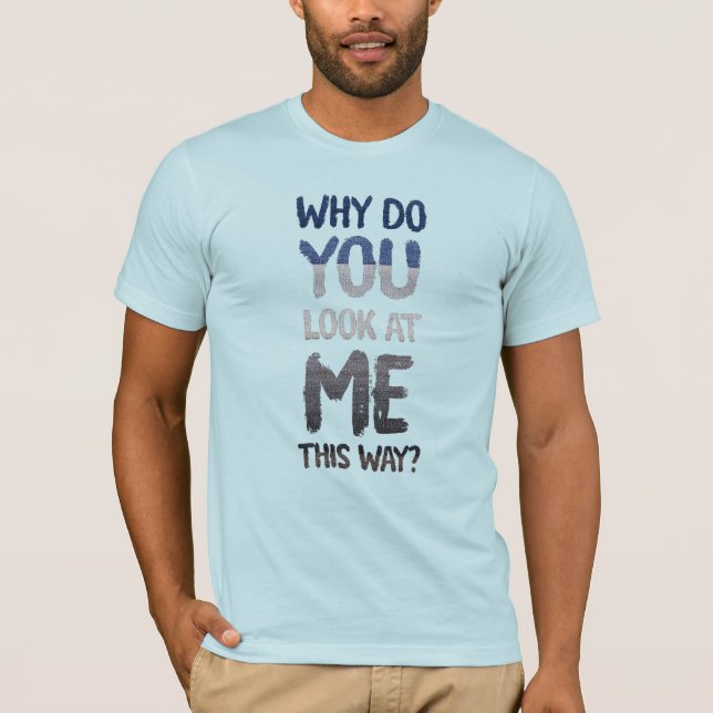 Camiseta Why do you look at me this way? (Frente)