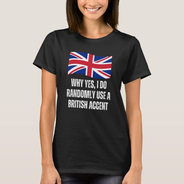 Camiseta Why Yes I Do Randomly Use A British Accent England (Frente)