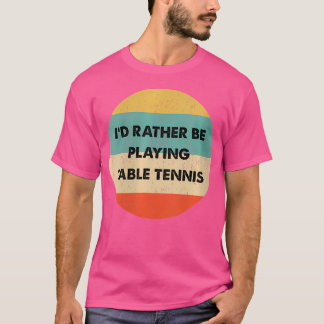 Camiseta Wo Table Tennis I'D Rather Be Playing Table Tennis